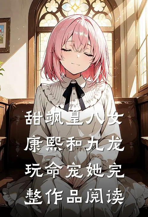 甜飒皇八女，康熙和九龙玩命宠她完整作品阅读