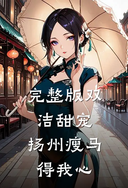 完整版双洁甜宠：扬州瘦马得我心