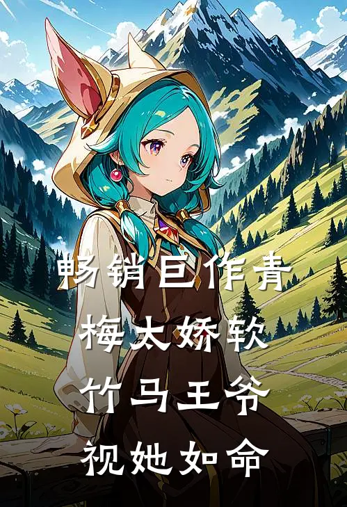 畅销巨作青梅太娇软，竹马王爷视她如命