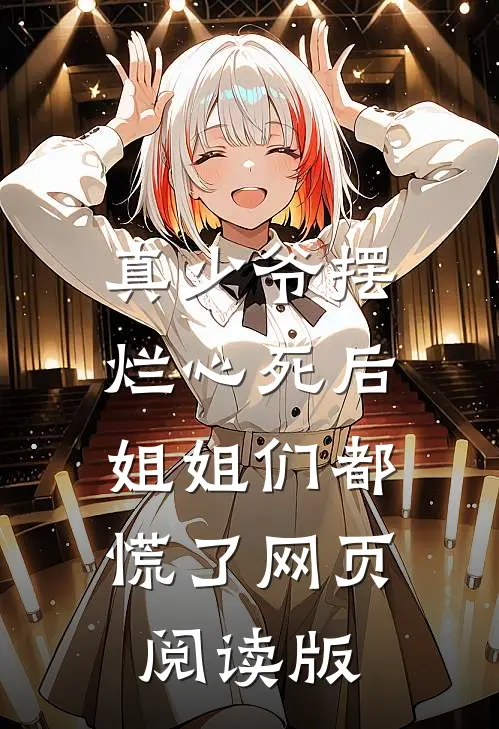 真少爷摆烂心死后,姐姐们都慌了网页阅读版