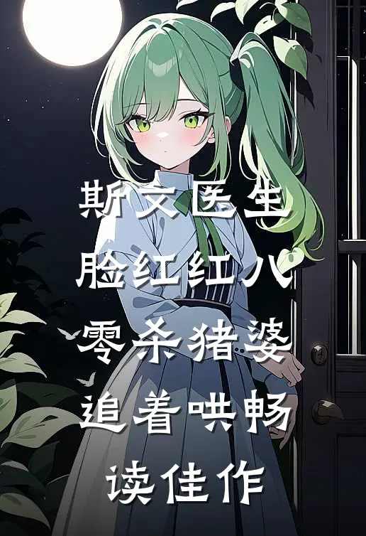 斯文医生脸红红八零杀猪婆追着哄畅读佳作