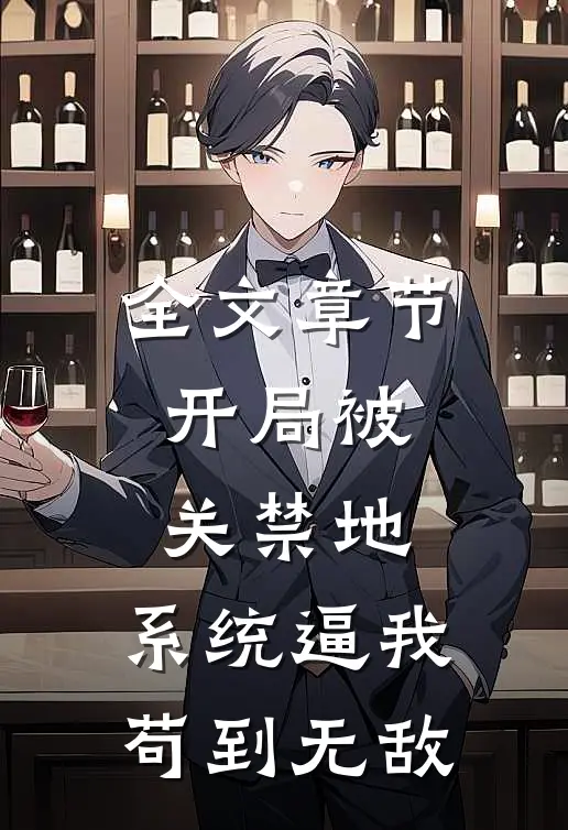 全文章节开局被关禁地，系统逼我苟到无敌