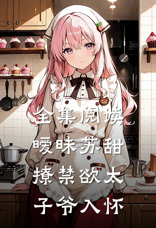 全集阅读暧昧苏甜：撩禁欲太子爷入怀