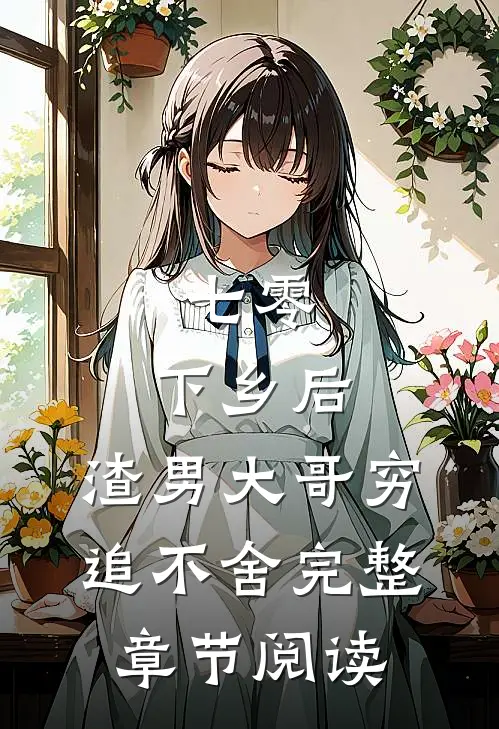 七零：下乡后，渣男大哥穷追不舍完整章节阅读