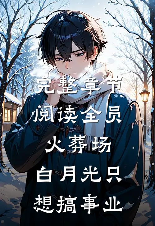完整章节阅读全员火葬场，白月光只想搞事业