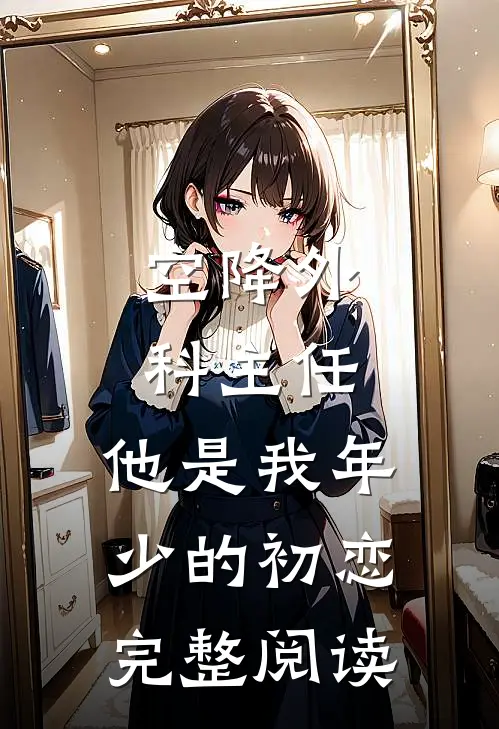空降外科主任，他是我年少的初恋完整阅读