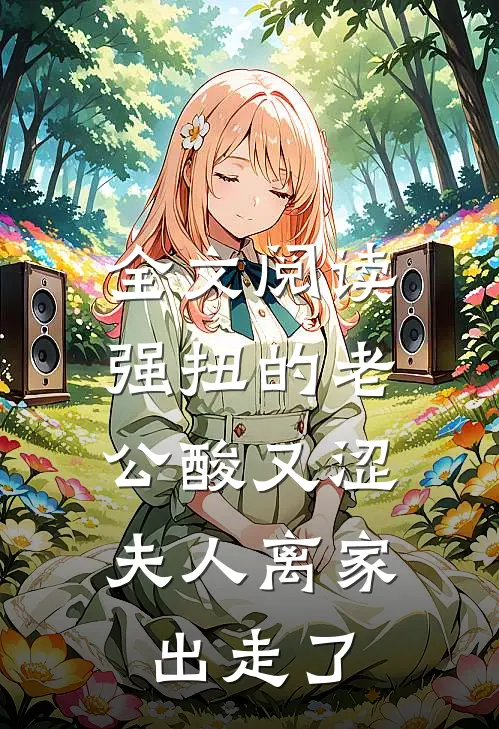 全文阅读强扭的老公酸又涩，夫人离家出走了