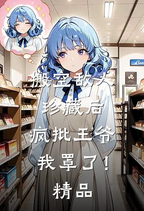 搬空敌人珍藏后，疯批王爷我罩了！精品
