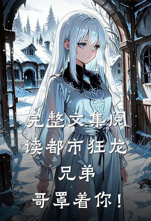 完整文集阅读都市狂龙：兄弟，哥罩着你！