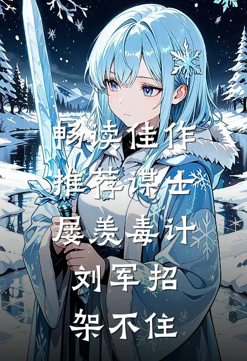 畅读佳作推荐谋士屡羡毒计，刘军招架不住