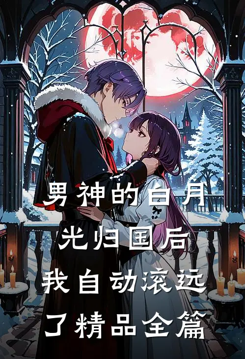 男神的白月光归国后，我自动滚远了精品全篇