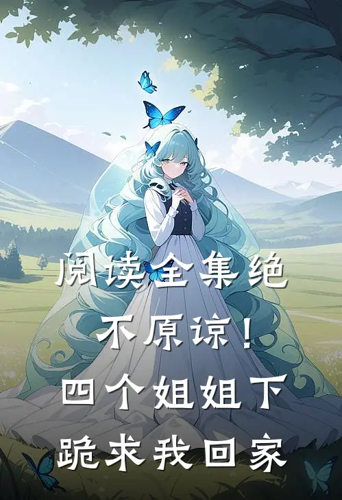 阅读全集绝不原谅！四个姐姐下跪求我回家