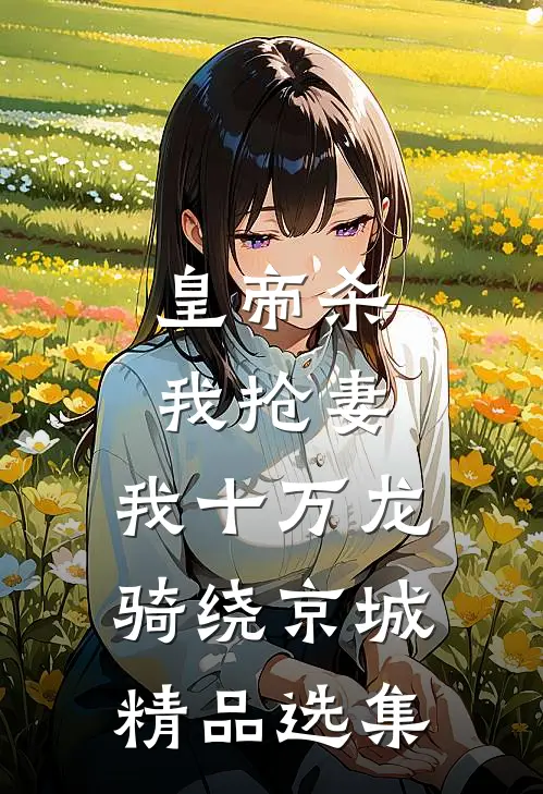 皇帝杀我抢妻：我十万龙骑绕京城精品选集