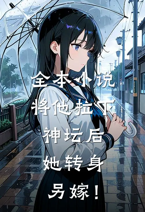 全本小说将他拉下神坛后，她转身另嫁！