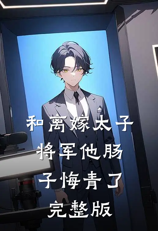 和离嫁太子，将军他肠子悔青了完整版