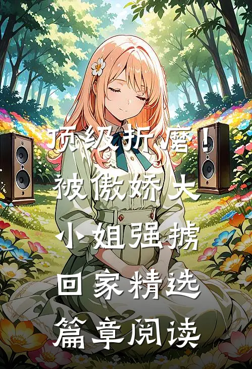 顶级折磨！被傲娇大小姐强掳回家精选篇章阅读