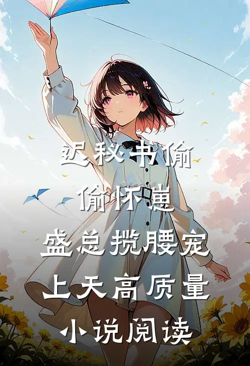 迟秘书偷偷怀崽，盛总揽腰宠上天高质量小说阅读