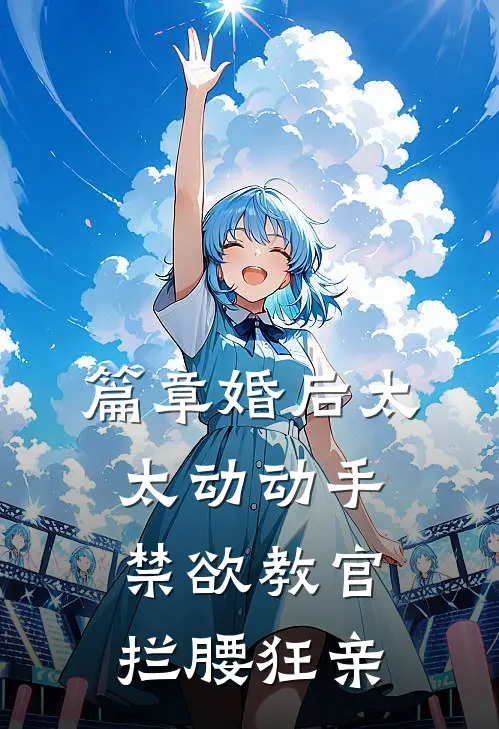 篇章婚后太太动动手，禁欲教官拦腰狂亲