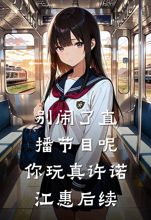 别闹了直播节目呢，你玩真许诺江惠后续