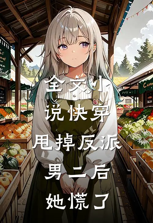 全文小说快穿：甩掉反派男二后，她慌了