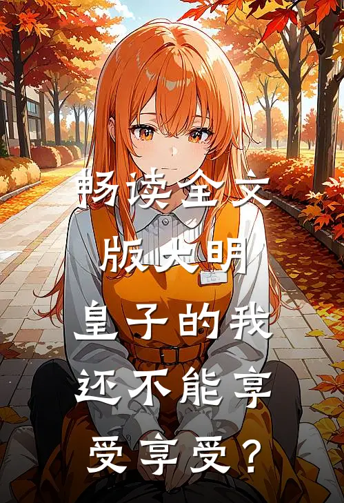 畅读全文版大明：皇子的我还不能享受享受？
