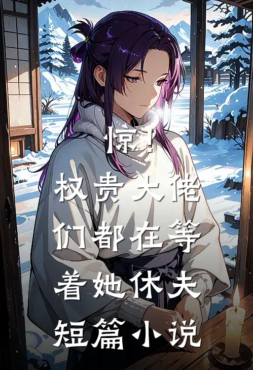 惊！权贵大佬们都在等着她休夫短篇小说