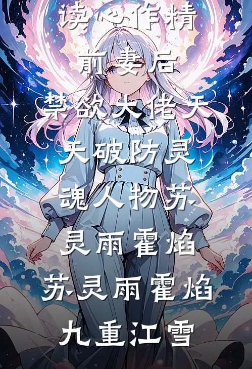 读心作精前妻后，禁欲大佬天天破防灵魂人物苏灵雨霍焰，苏灵雨霍焰九重江雪