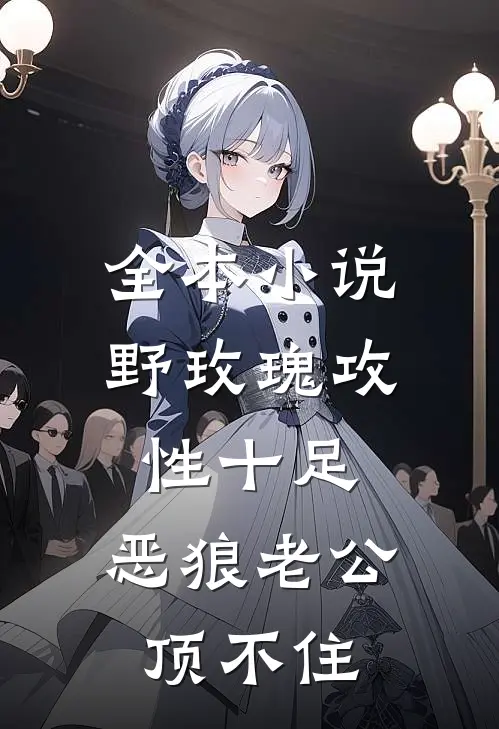 全本小说野玫瑰攻性十足，恶狼老公顶不住