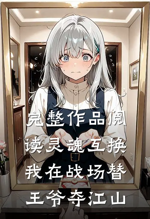 完整作品阅读灵魂互换：我在战场替王爷夺江山