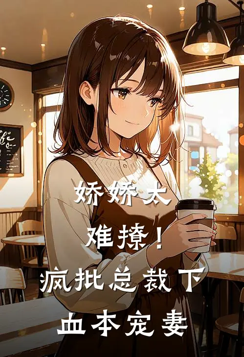 娇娇太难撩！疯批总裁下血本宠妻