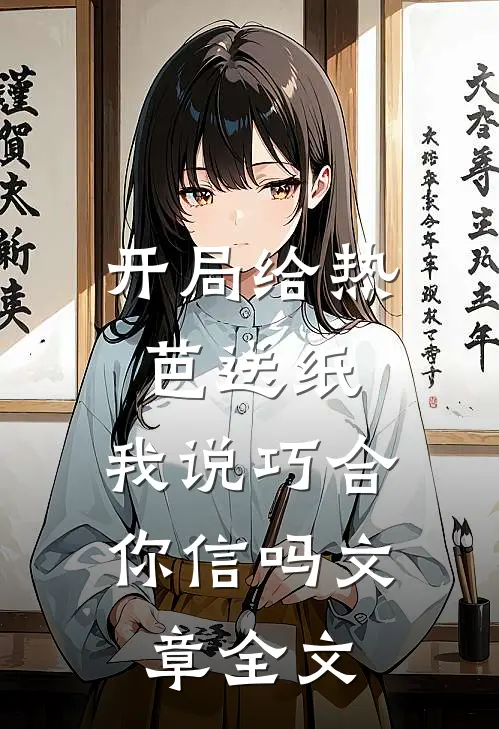 开局给热芭送纸，我说巧合你信吗文章全文