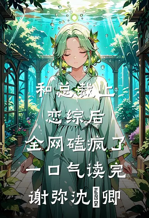 和总裁上恋综后，全网磕疯了一口气读完谢弥沈爅卿
