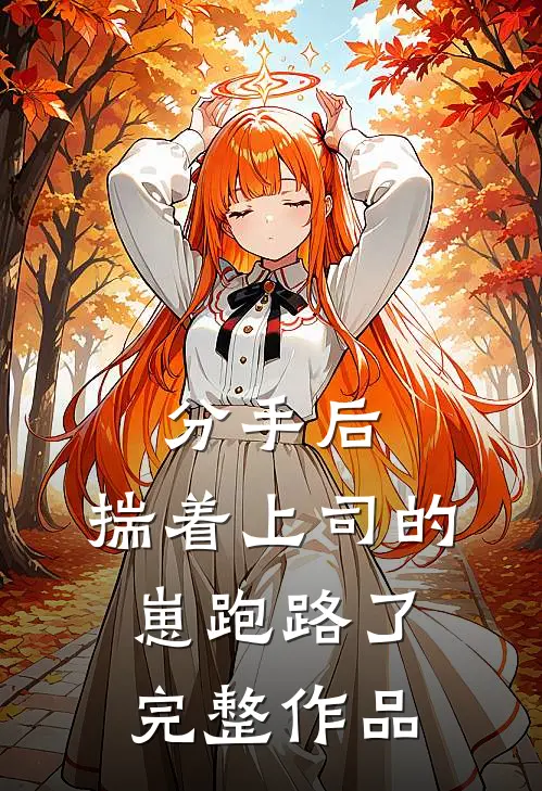 分手后，揣着上司的崽跑路了完整作品