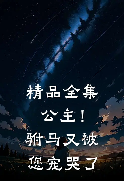 精品全集公主！驸马又被您宠哭了
