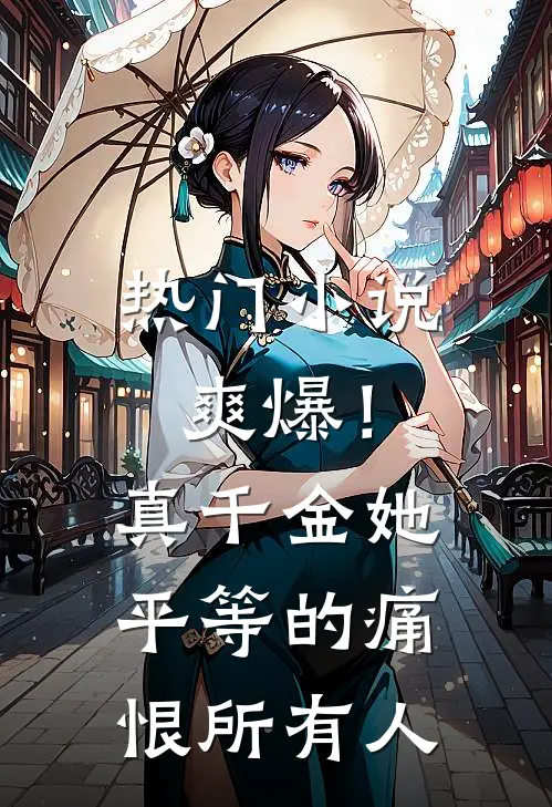 热门小说爽爆！真千金她平等的痛恨所有人