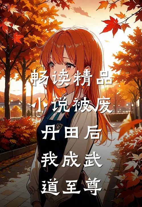 畅读精品小说被废丹田后，我成武道至尊