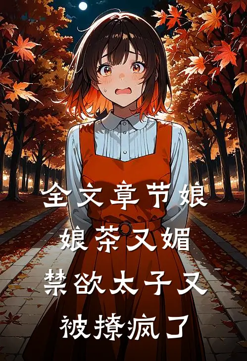 全文章节娘娘茶又媚，禁欲太子又被撩疯了