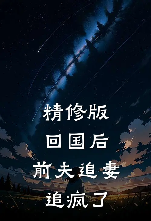 精修版回国后，前夫追妻追疯了
