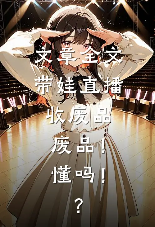 文章全文带娃直播收废品，废品！懂吗！？