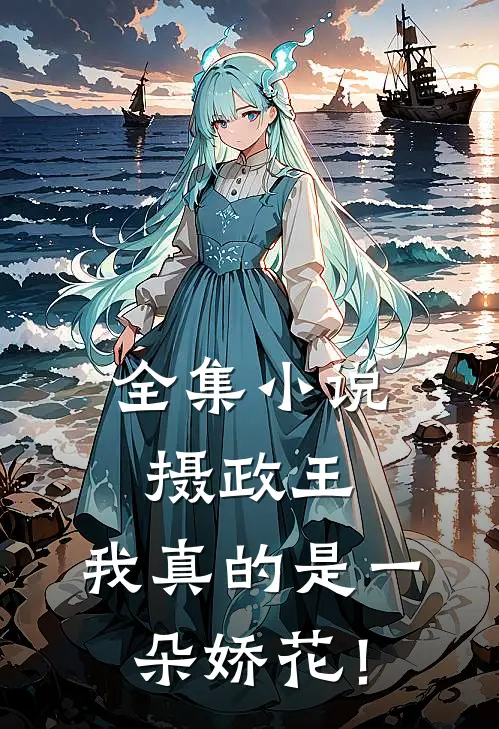 全集小说摄政王，我真的是一朵娇花！