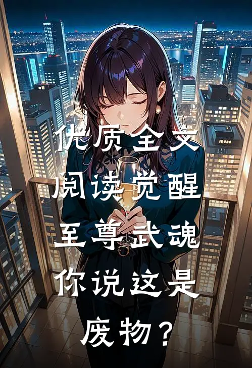 优质全文阅读觉醒至尊武魂，你说这是废物？