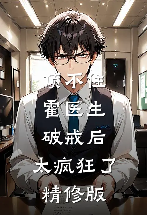 顶不住，霍医生破戒后，太疯狂了精修版