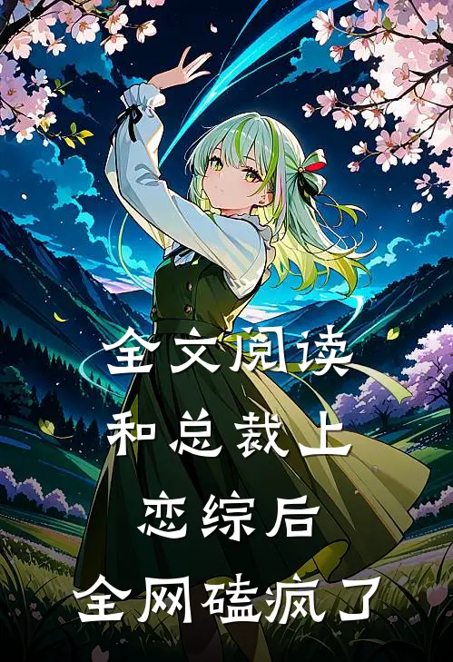 全文阅读和总裁上恋综后，全网磕疯了