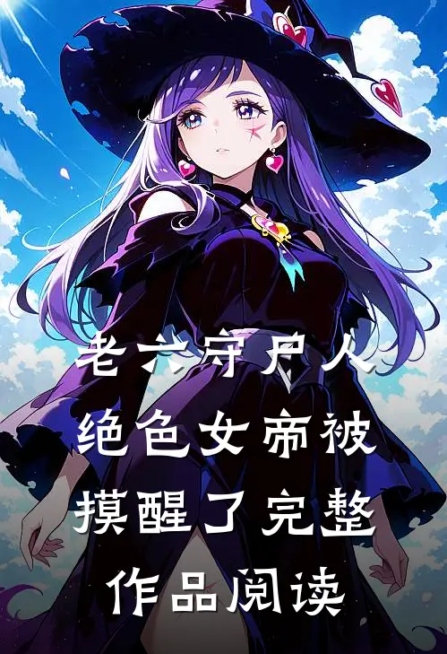 老六守尸人，绝色女帝被摸醒了完整作品阅读