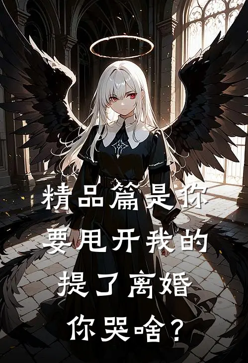 精品篇是你要甩开我的，提了离婚你哭啥？