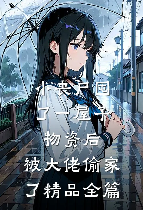 小丧尸囤了一屋子物资后，被大佬偷家了精品全篇