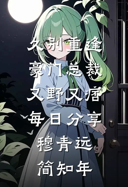 久别重逢豪门总裁又野又痞每日分享穆青远简知年
