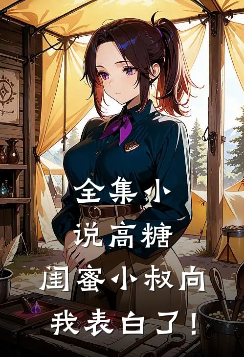 全集小说高糖：闺蜜小叔向我表白了！