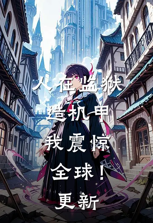 人在监狱造机甲，我震惊全球！更新