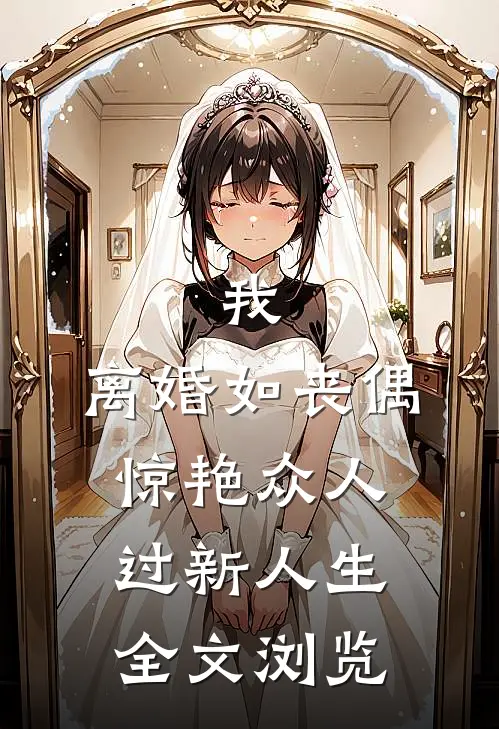 我，离婚如丧偶，惊艳众人过新人生全文浏览